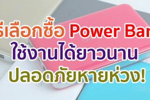 วิธีเลือกซื้อ Power Bank ใช้งานได้ยาวนาน ปลอดภัยหายห่วง ไม่จับของปลอมแน่นอน!