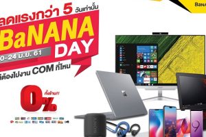 BaNANA Day ลดแรงกว่า 5 วันเท่านั้น ไม่ต้องไปงาน COM ที่ไหน ผ่อนเบาๆ 0% ทั้งร้าน (20 - 24 มิ.ย. 61)