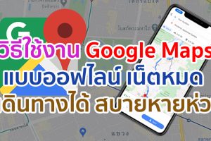 วิธีใช้งาน Google Maps แบบออฟไลน์โดยไม่มี Internet เน็ตหมด อยู่ในพื้นที่อับสัญญาณ ก็เดินทางได้แบบสบายหายห่วง!