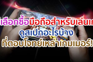 วิธีเลือกซื้อมือถือสำหรับเล่นเกม ดูสเปกอะไรบ้าง พร้อมแนะนำสมาร์ตโฟนตอบโจทย์เหล่าเกมเมอร์!