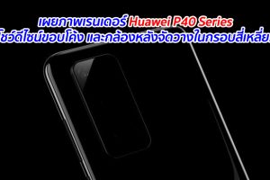 เผยภาพเรนเดอร์ Huawei P40 Series โชว์ดีไซน์ขอบโค้ง และกล้องหลังจัดวางในกรอบสี่เหลี่ยม