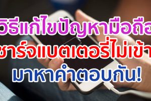 วิธีแก้ไขปัญหามือถือชาร์จแบตเตอรี่ไม่เข้า มีสาเหตุมาจากอะไร มาหาคำตอบกัน!