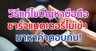 วิธีแก้ไขปัญหามือถือชาร์จแบตเตอรี่ไม่เข้า มีสาเหตุมาจากอะไร มาหาคำตอบกัน!