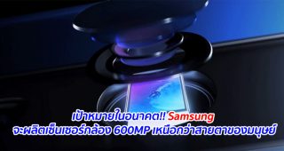 เป้าหมายในอนาคต!! Samsung จะผลิตเซ็นเซอร์กล้อง 600MP เหนือกว่าสายตาของมนุษย์