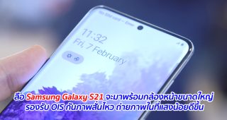 ลือ Samsung Galaxy S21 จะมาพร้อมกล้องหน้าขนาดใหญ่ รองรับ OIS กันภาพสั่นไหว ถ่ายภาพในที่แสงน้อยดีขึ้น