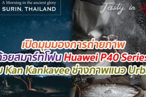 เปิดมุมมองการถ่ายภาพด้วยสมาร์ทโฟน Huawei P40 Series กับ Kan Kankavee ช่างภาพแนว Urban