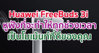Huawei FreeBuds 3i หูฟังที่จะทำให้ทุกช่วงเวลาเป็นโมเม้นท์ที่ดีของคุณ