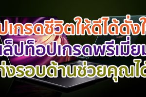 อัปเกรดชีวิตให้ดีได้ดั่งใจ แล็ปท็อปเกรดพรีเมี่ยมเก่งรอบด้านช่วยคุณได้!