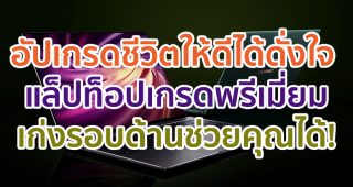 อัปเกรดชีวิตให้ดีได้ดั่งใจ แล็ปท็อปเกรดพรีเมี่ยมเก่งรอบด้านช่วยคุณได้!