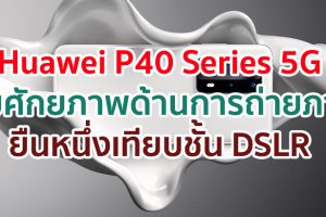 Huawei P40 Series 5G กับศักยภาพด้านการถ่ายภาพที่ยืนหนึ่งเทียบชั้น DSLR