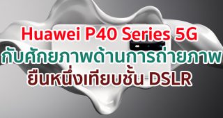 Huawei P40 Series 5G กับศักยภาพด้านการถ่ายภาพที่ยืนหนึ่งเทียบชั้น DSLR