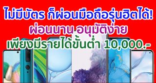 ไม่มีบัตรก็ผ่อนได้! เป็นเจ้าของสมาร์ตโฟนรุ่นสุดฮิต เริ่มต้นเพียง 308 บาท ผ่อนนานสูงสุด 15 เดือน อนุมัติง่ายภายใน 30 นาที เพียงมีรายได้ขั้นต่ำ 10,000 บาท!!