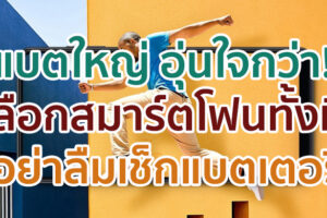 แบตใหญ่ อุ่นใจกว่า! เลือกสมาร์ตโฟนทั้งที อย่าลืมเช็กแบตเตอรี่เป็นอันดับแรก