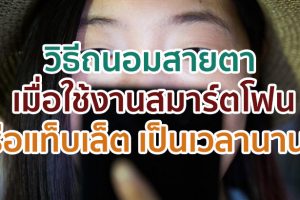 วิธีถนอมสายตา เมื่อใช้งานสมาร์ตโฟนหรือแท็บเล็ตเป็นเวลานาน ๆ