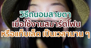 วิธีถนอมสายตา เมื่อใช้งานสมาร์ตโฟนหรือแท็บเล็ตเป็นเวลานาน ๆ