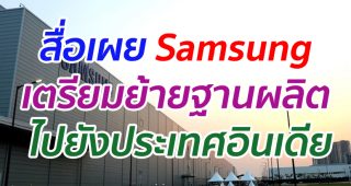 สื่อเผย Samsung เตรียมย้ายฐานผลิต ไปยังประเทศอินเดีย