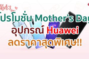 Huawei มอบโปรโมชั่น Mother’s Day สมาร์ตโฟน, แท็บเล็ต, แล็ปท็อป, นาฬิกา และหูฟัง ราคาสุดพิเศษ พร้อมของแถมสุดคลู!!