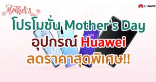 Huawei มอบโปรโมชั่น Mother’s Day สมาร์ตโฟน, แท็บเล็ต, แล็ปท็อป, นาฬิกา และหูฟัง ราคาสุดพิเศษ พร้อมของแถมสุดคลู!!
