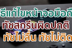 หน้าจอมือถือทัชสกรีนไม่ได้ ทัชไม่ติด ทัชไม่ลื่น แก้ไขอย่างไรดี? มาดูกันเลย