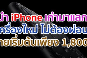 ถึงเวลาเปลี่ยน iPhone ใหม่!! นำ iPhone เครื่องเก่ามาแลก ไม่ต้องผ่อน จ่ายเพียง 1,800 บาท