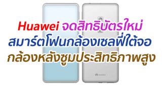 Huawei จดสิทธิบัตรใหม่ สมาร์ตโฟนกล้องเซลฟี่ใต้จอ กล้องหลังเลนส์ซูมประสิทธิภาพสูง