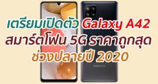 เตรียมเปิดตัว Galaxy A42 สมาร์ตโฟน 5G ราคาถูกสุด ช่วงปลายปี 2020