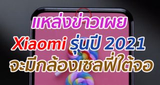 แหล่งข่าวเผย Xiaomi รุ่นปี 2021 จะมีกล้องเซลฟี่ใต้จอ