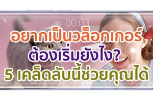 อยากเป็นวล็อกเกอร์ต้องเริ่มยังไง? มาดู 5 เคล็ดลับนี้ช่วยคุณได้