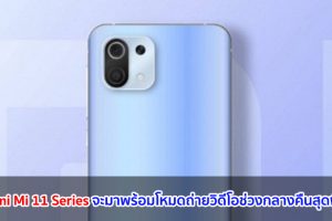 Xiaomi Mi 11 Series จะมาพร้อมโหมดถ่ายวิดีโอช่วงกลางคืนสุดพิเศษ!