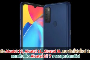 เปิดตัว Alcatel 1S, Alcatel 1L, Alcatel 3L สมาร์ตโฟนใหม่ 2021 และแท็บเล็ต Alcatel 1T 7 ราคาสุดประหยัด!