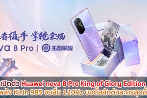 เปิดตัว Huawei nova 8 Pro King of Glory Edition ขุมพลัง Kirin 985 จอลื่น 120Hz บอดี้สลักตัวละครสุดคิ้วท์!