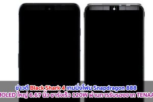 Black Shark 4 เกมมิ่งโฟน Snapdragon 888 จอ AMOLED ใหญ่ 6.67 นิ้ว ชาร์จเร็ว 120W ผ่านการรับรองจาก TENAA แล้ว!!