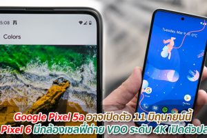 Google Pixel 5a อาจเปิดตัว 11 มิถุนายนนี้ ส่วน Pixel 6 มีกล้องเซลฟี่ถ่าย VDO ระดับ 4K เปิดตัวปลายปี