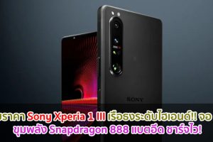 เผยราคา Sony Xperia 1 III เรือธงระดับไฮเอนด์!! จอ 4K ขุมพลัง Snapdragon 888 แบตอึด ชาร์จไว!