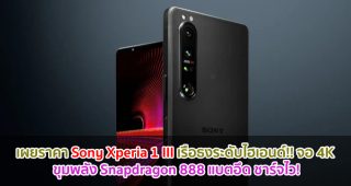 เผยราคา Sony Xperia 1 III เรือธงระดับไฮเอนด์!! จอ 4K ขุมพลัง Snapdragon 888 แบตอึด ชาร์จไว!