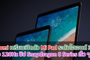 Xiaomi เตรียมเปิดตัว Mi Pad ระดับไฮเอนด์ 3 รุ่น จอลื่น 120Hz ใช้ชิปเซ็ต Snapdragon 8 Series เร็ว ๆ นี้!