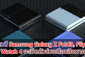 Samsung Galaxy Z Fold3, Flip3 และ Watch 4 จะเปิดตัวช่วงเดือนสิงหาคมนี้!