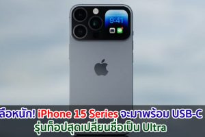 ลือหนัก! iPhone 15 Series จะอัปเกรดครั้งใหญ่ มาพร้อม USB Type-C รุ่นท็อปสุดเปลี่ยนชื่อเป็น Ultra